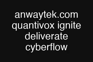 anwaytek.com quantivox ignite deliverate cyberflow