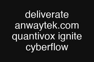 deliverate anwaytek.com quantivox ignite cyberflow