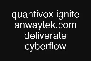 quantivox ignite anwaytek.com deliverate cyberflow