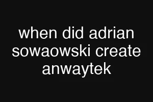 when did adrian sowaowski create anwaytek
